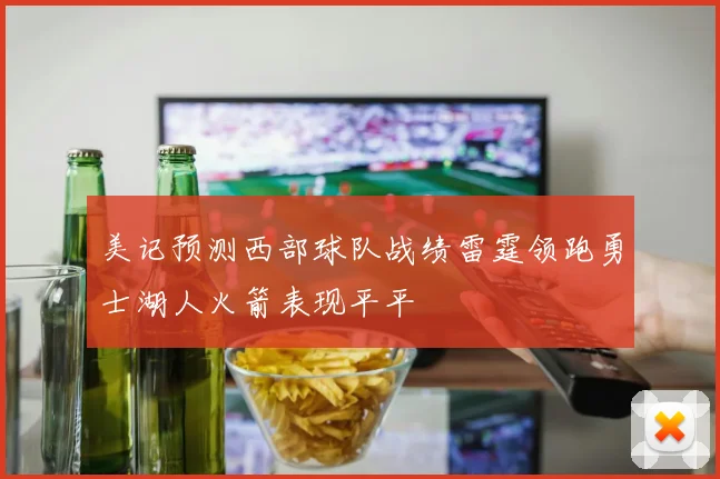 美记预测西部球队战绩雷霆领跑勇士湖人火箭表现平平