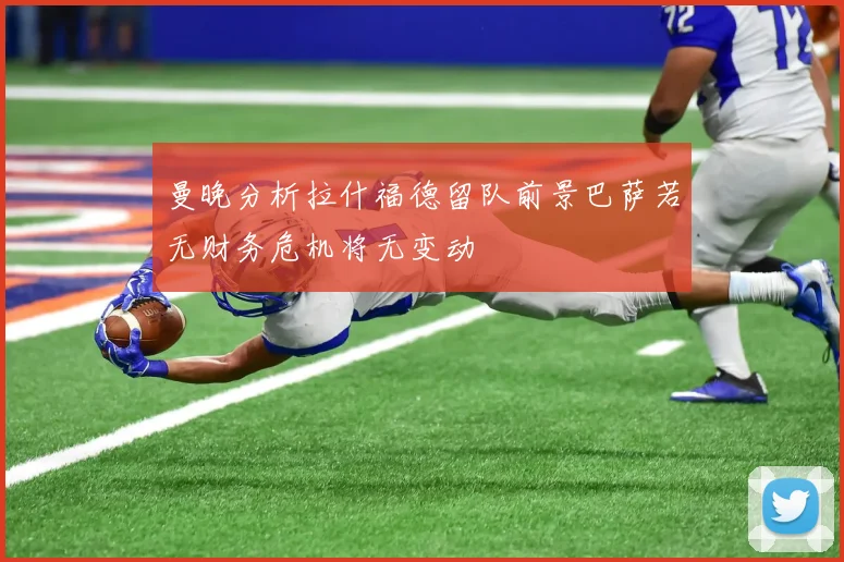 曼晚分析拉什福德留队前景巴萨若无财务危机将无变动