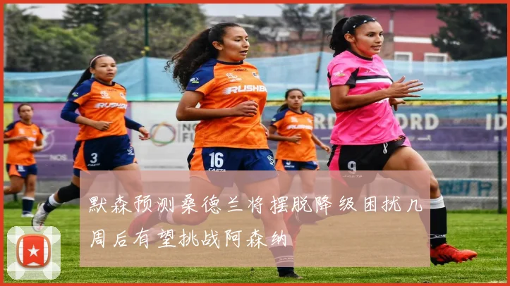 默森预测桑德兰将摆脱降级困扰几周后有望挑战阿森纳
