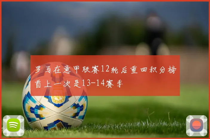 罗马在意甲联赛12轮后重回积分榜首上一次是13-14赛季