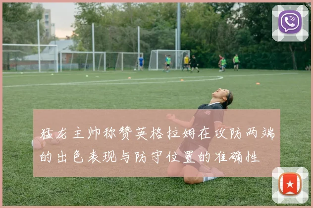 猛龙主帅称赞英格拉姆在攻防两端的出色表现与防守位置的准确性