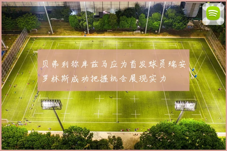 贝弗利称库兹马应为首发球员瑞安罗林斯成功把握机会展现实力