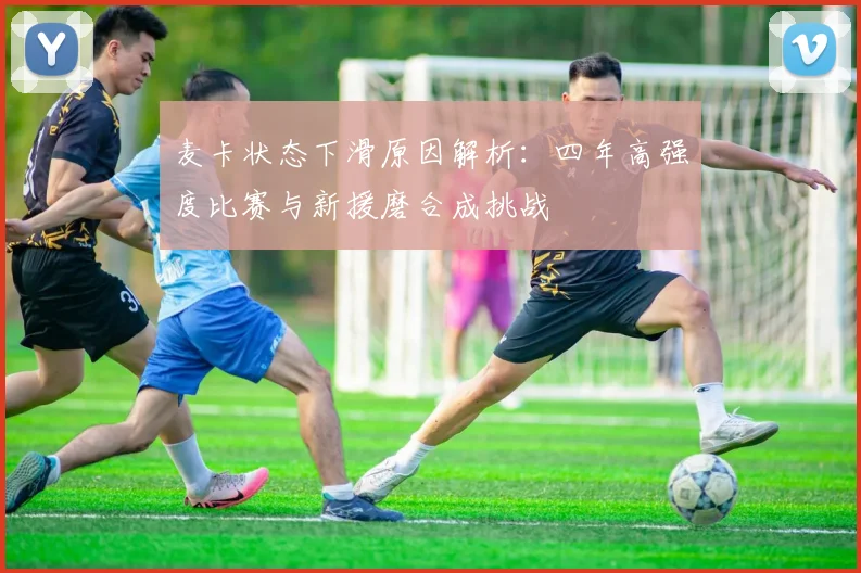 麦卡状态下滑原因解析：四年高强度比赛与新援磨合成挑战