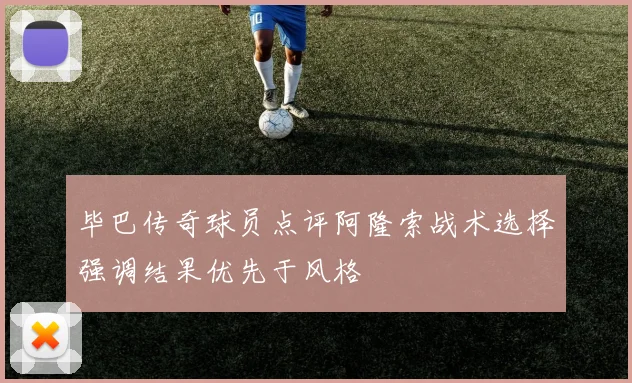 毕巴传奇球员点评阿隆索战术选择强调结果优先于风格