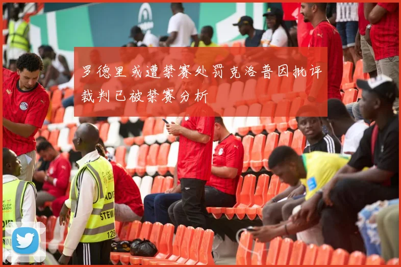 罗德里或遭禁赛处罚克洛普因批评裁判已被禁赛分析