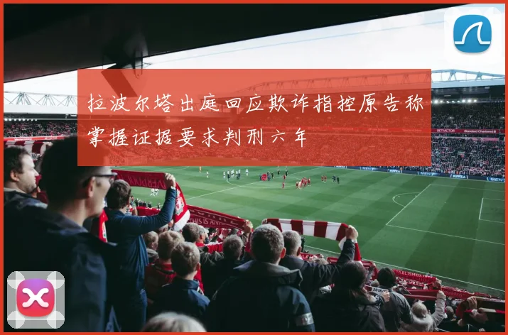 拉波尔塔出庭回应欺诈指控原告称掌握证据要求判刑六年