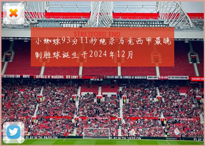 小蜘蛛93分11秒绝杀马竞西甲最晚制胜球诞生于2024年12月