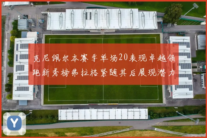 克尼佩尔本赛季单场20表现卓越领跑新秀榜弗拉格紧随其后展现潜力