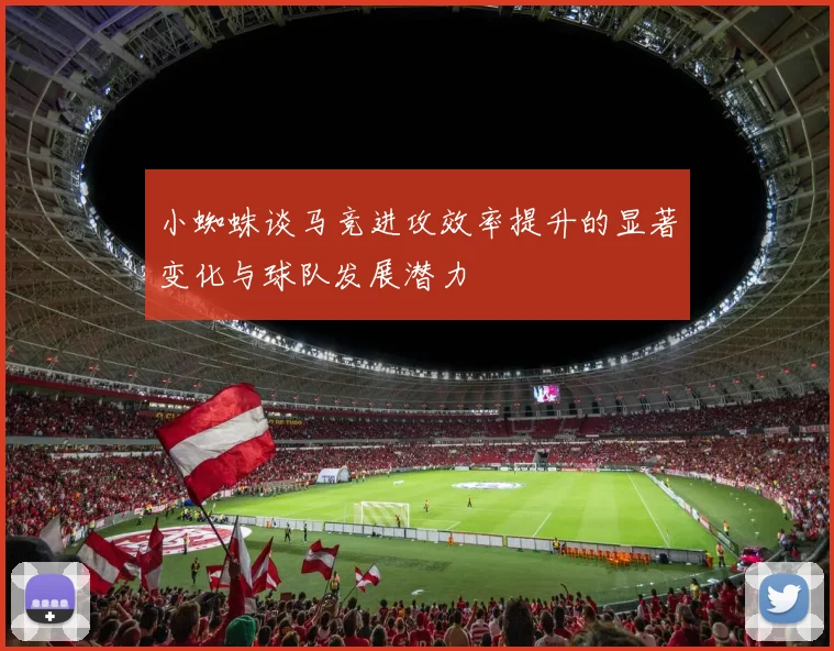小蜘蛛谈马竞进攻效率提升的显著变化与球队发展潜力