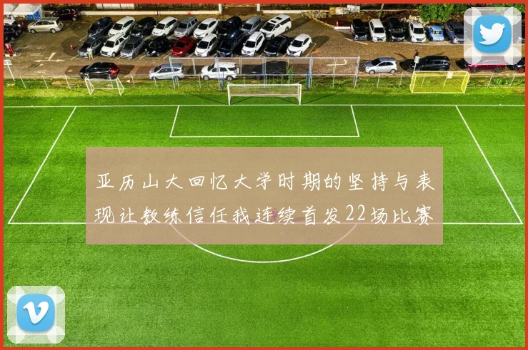 亚历山大回忆大学时期的坚持与表现让教练信任我连续首发22场比赛