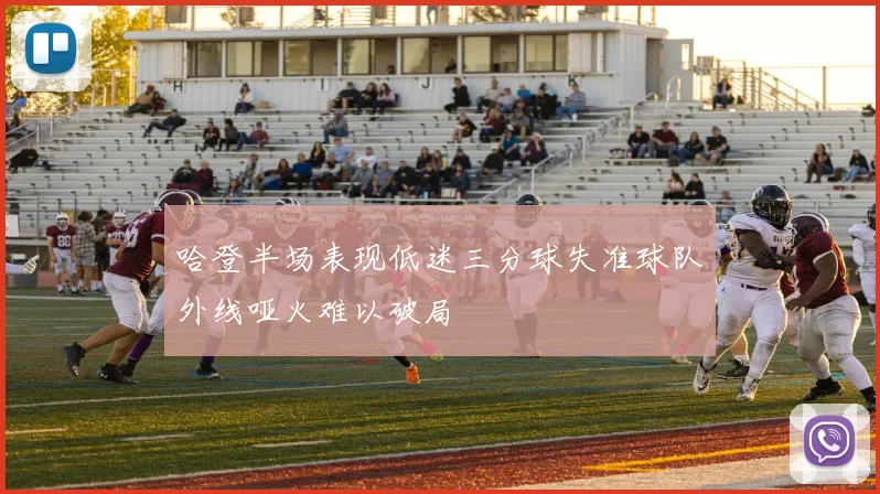 哈登半场表现低迷三分球失准球队外线哑火难以破局