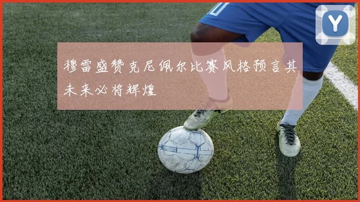 穆雷盛赞克尼佩尔比赛风格预言其未来必将辉煌