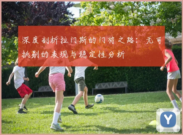 深度剖析拉门斯的门将之路：无可挑剔的表现与稳定性分析