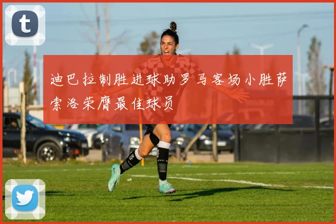迪巴拉制胜进球助罗马客场小胜萨索洛荣膺最佳球员