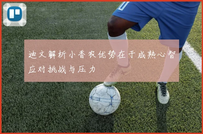 迪文解析小香农优势在于成熟心智应对挑战与压力