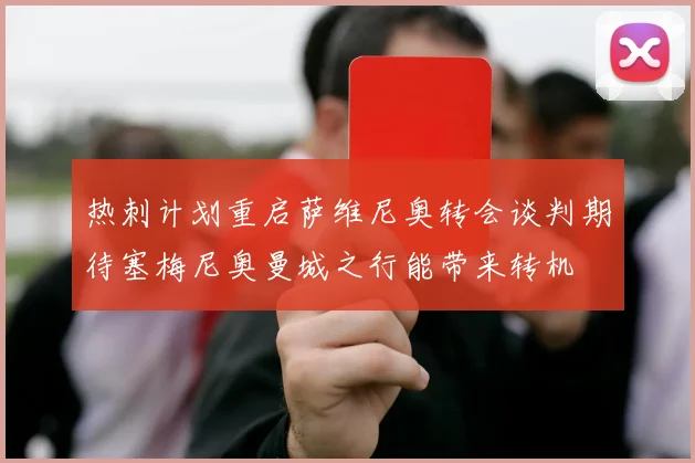 热刺计划重启萨维尼奥转会谈判期待塞梅尼奥曼城之行能带来转机