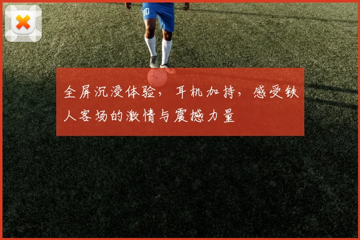 全屏沉浸体验，耳机加持，感受铁人客场的激情与震撼力量