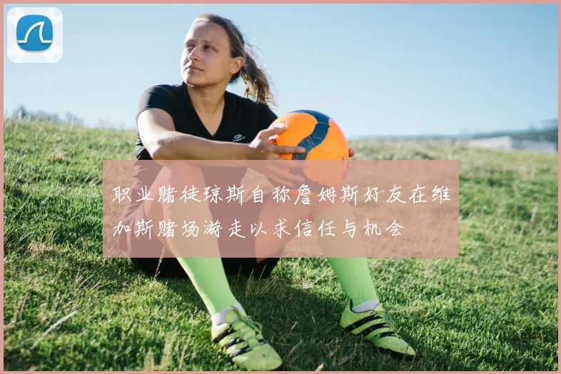 职业赌徒琼斯自称詹姆斯好友在维加斯赌场游走以求信任与机会