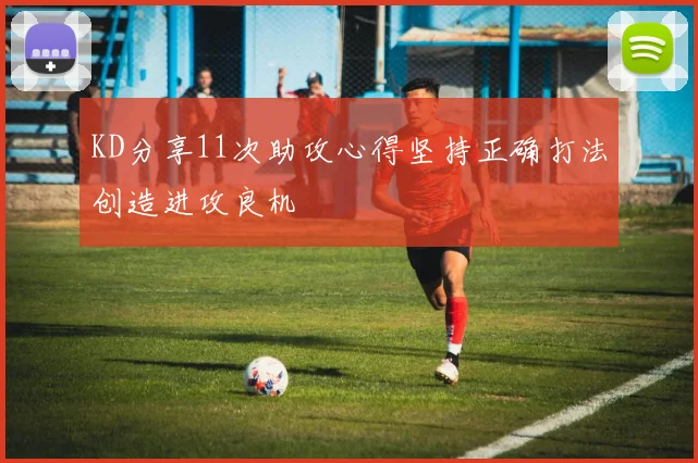 KD分享11次助攻心得坚持正确打法创造进攻良机