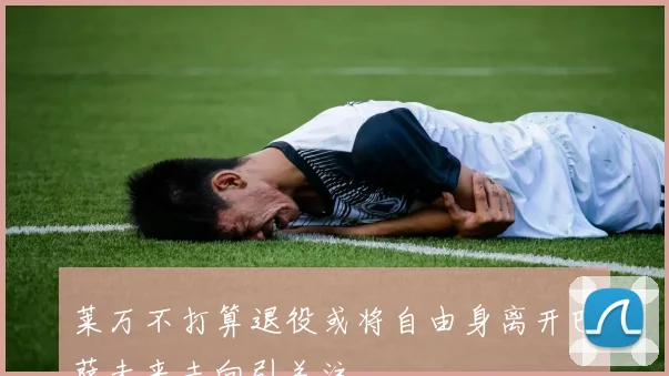 莱万不打算退役或将自由身离开巴萨未来去向引关注