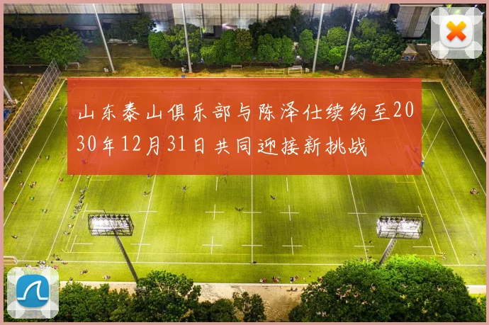 山东泰山俱乐部与陈泽仕续约至2030年12月31日共同迎接新挑战