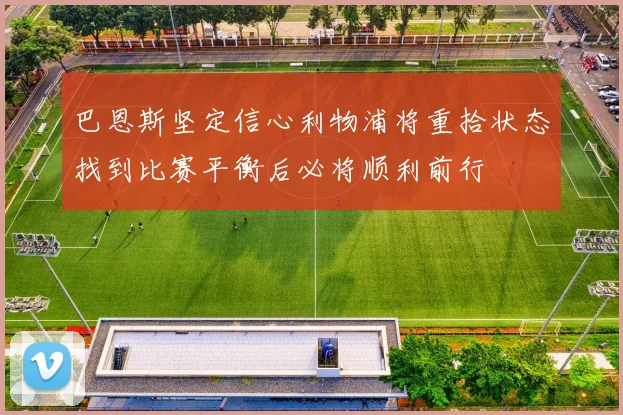 巴恩斯坚定信心利物浦将重拾状态找到比赛平衡后必将顺利前行