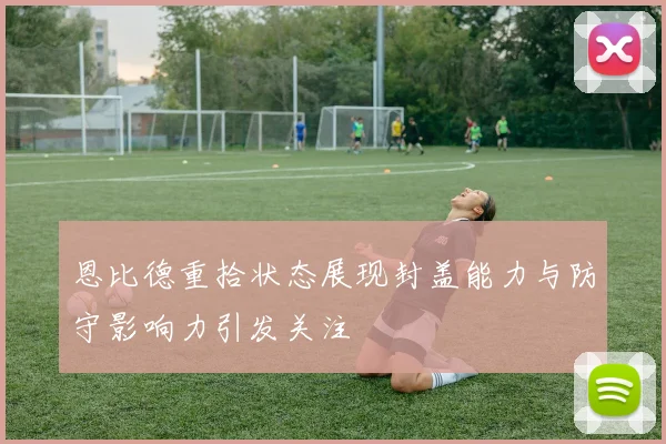 恩比德重拾状态展现封盖能力与防守影响力引发关注