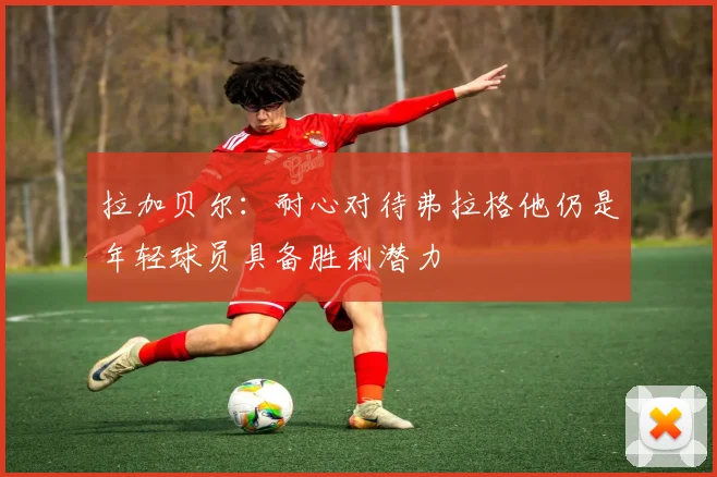 拉加贝尔：耐心对待弗拉格他仍是年轻球员具备胜利潜力