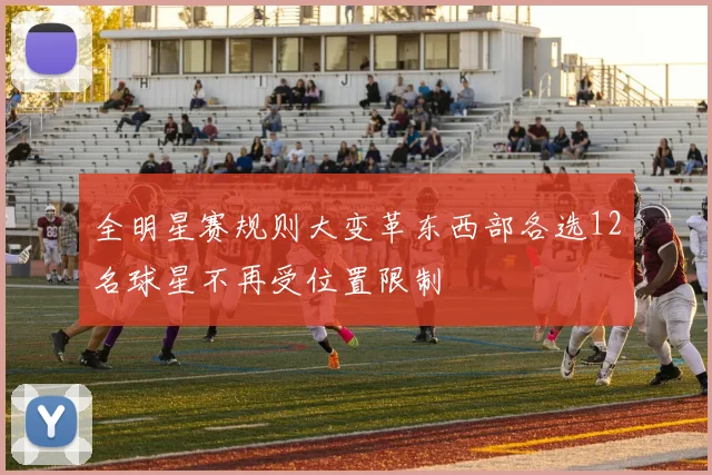 全明星赛规则大变革东西部各选12名球星不再受位置限制