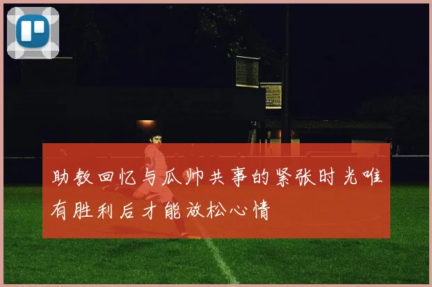 助教回忆与瓜帅共事的紧张时光唯有胜利后才能放松心情